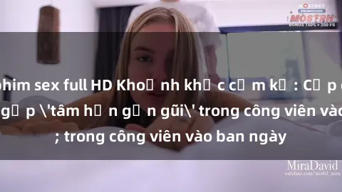 phim sex full HD Khoảnh khắc cấm kỵ: Cặp đôi bị bắt gặp 'tâm hồn gần gũi' trong công viên vào ban ngày