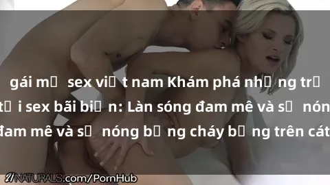 gái mỹ sex việt nam Khám phá những trải nghiệm độc đáo tại sex bãi biển: Làn sóng đam mê và sự nóng bỏng cháy bỏng trên cát trắng