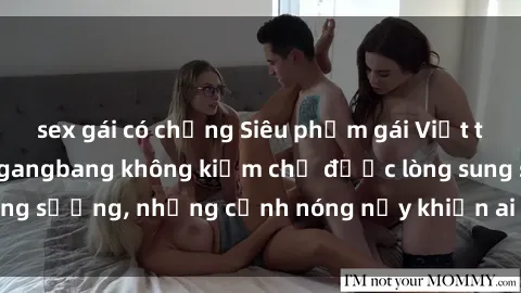 sex gái có chồng Siêu phẩm gái Việt tham gia trong buổi gangbang không kiềm chế được lòng sung sướng, những cảnh nóng nảy khiến ai cũng phải mãn nhãn