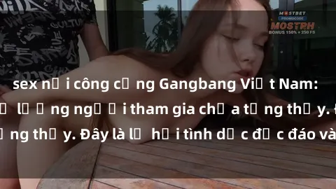 sex nơi công cộng Gangbang Việt Nam: Kỷ lục mới với số lượng người tham gia chưa từng thấy. Đây là lễ hội tình dục độc đáo và gây sốc.