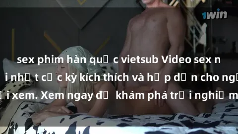 sex phim hàn quốc vietsub Video sex nhóm không che mới nhất cực kỳ kích thích và hấp dẫn cho người xem. Xem ngay để khám phá trải nghiệm mới lạ và đầy bất ngờ!