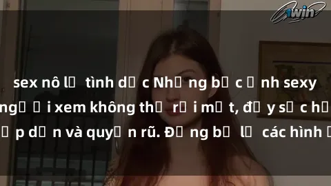 sex nô lệ tình dục Những bức ảnh sexy tá gợi cảm khiến người xem không thể rời mắt, đầy sức hấp dẫn và quyến rũ. Đừng bỏ lỡ các hình ảnh nóng bỏng này!