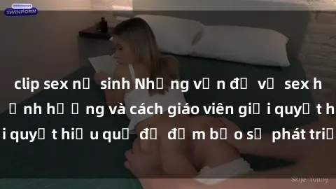 clip sex nữ sinh Những vấn đề về sex học sinh: Các yếu tố ảnh hưởng và cách giáo viên giải quyết hiệu quả để đảm bảo sự phát triển toàn diện.