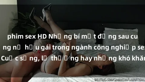 phim sex HD Những bí mật đằng sau cuộc sống của những nữ hầu gái trong ngành công nghiệp sex: Cuộc sống, lẽ thường hay những khó khăn mà họ phải đối mặt.