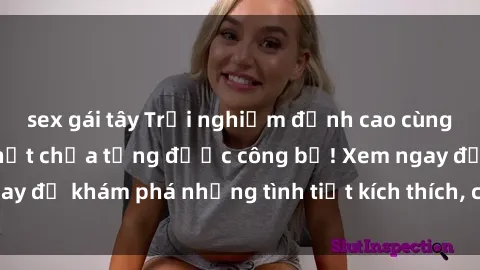 sex gái tây Trải nghiệm đỉnh cao cùng phim sex Mỹ hot nhất chưa từng được công bố! Xem ngay để khám phá những tình tiết kích thích, cảnh nóng bỏng!