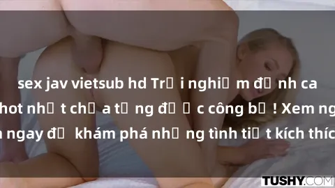 sex jav vietsub hd Trải nghiệm đỉnh cao cùng phim sex Mỹ hot nhất chưa từng được công bố! Xem ngay để khám phá những tình tiết kích thích, cảnh nóng bỏng!