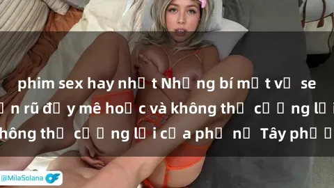 phim sex hay nhất Những bí mật về sex gái Tây: Sự quyến rũ đầy mê hoặc và không thể cưỡng lại của phụ nữ Tây phương
