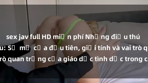 sex jav full HD miễn phí Những điều thú vị về sex ở Bắc Âu: Sự mở cửa đầu tiên, giới tính và vai trò quan trọng của giáo dục tình dục trong các quốc gia này.