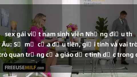 sex gái việt nam sinh viên Những điều thú vị về sex ở Bắc Âu: Sự mở cửa đầu tiên, giới tính và vai trò quan trọng của giáo dục tình dục trong các quốc gia này.