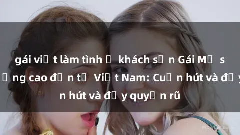 gái việt làm tình ở khách sạn Gái Mỹ sex chất lượng cao đến từ Việt Nam: Cuốn hút và đầy quyến rũ