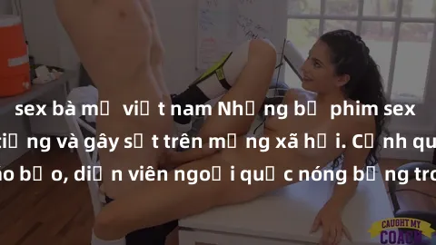 sex bà mẹ việt nam Những bộ phim sex ngoại quốc nổi tiếng và gây sốt trên mạng xã hội. Cảnh quay táo bạo, diễn viên ngoại quốc nóng bỏng trong các tác phẩm đỉnh cao.