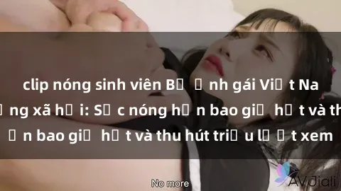 clip nóng sinh viên Bộ ảnh gái Việt Nam nude gây sốt mạng xã hội: Sắc nóng hơn bao giờ hết và thu hút triệu lượt xem