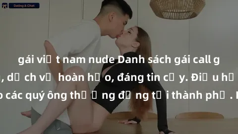 gái việt nam nude Danh sách gái call girl vip chất lượng, dịch vụ hoàn hảo, đáng tin cậy. Điều hấp dẫn cho các quý ông thượng đẳng tại thành phố. Hãy nhấc máy và đặt lịch ngay!