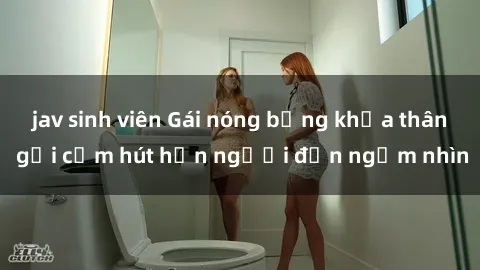 jav sinh viên Gái nóng bỏng khỏa thân gợi cảm hút hồn người đến ngắm nhìn