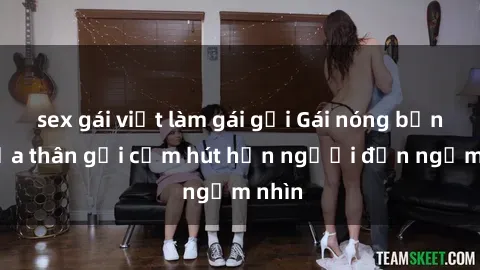 sex gái việt làm gái gọi Gái nóng bỏng khỏa thân gợi cảm hút hồn người đến ngắm nhìn