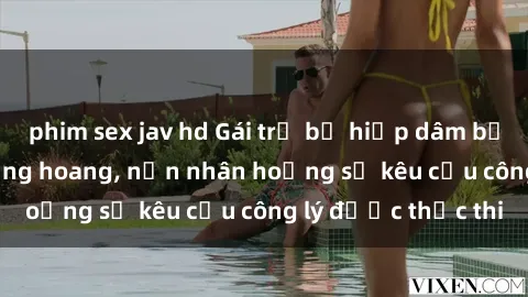 phim sex jav hd Gái trẻ bị hiếp dâm bạo lực trong khu rừng hoang, nạn nhân hoảng sợ kêu cầu công lý được thực thi