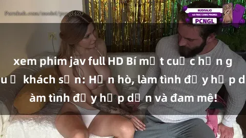xem phim jav full HD Bí mật cuộc hẹn gái Việt lần đầu ở khách sạn: Hẹn hò, làm tình đầy hấp dẫn và đam mê!