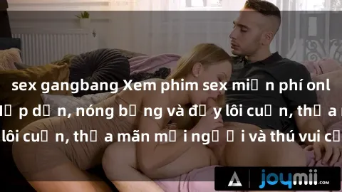 sex gangbang Xem phim sex miễn phí online ngay tại đây – Hấp dẫn, nóng bỏng và đầy lôi cuốn, thỏa mãn mọi người và thú vui của bạn!