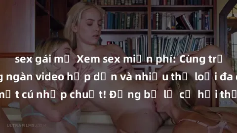 sex gái mỹ Xem sex miễn phí: Cùng trải nghiệm với hàng ngàn video hấp dẫn và nhiều thể loại đa dạng chỉ trong một cú nhấp chuột! Đừng bỏ lỡ cơ hội thưởng thức tuyệt vời này ngay hôm nay!