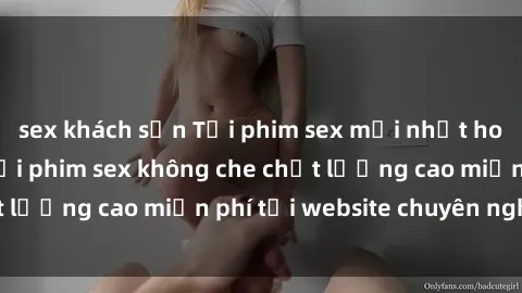 sex khách sạn Tải phim sex mới nhất hot nhất - Xem và tải phim sex không che chất lượng cao miễn phí tại website chuyên nghiệp.