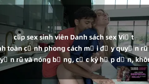 clip sex sinh viên Danh sách sex Việt Nam không che - Ảnh toàn cảnh phong cách mới đầy quyến rũ và nóng bỏng, cực kỳ hấp dẫn, không thể bỏ qua!
