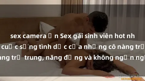 sex camera ẩn Sex gái sinh viên hot nhất: Cùng khám phá cuộc sống tình dục của những cô nàng trẻ trung, năng động và không ngần ngại thử nghiệm!