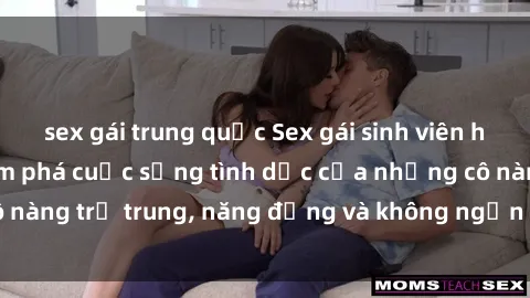 sex gái trung quốc Sex gái sinh viên hot nhất: Cùng khám phá cuộc sống tình dục của những cô nàng trẻ trung, năng động và không ngần ngại thử nghiệm!