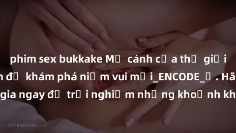 phim sex bukkake Mở cánh cửa thế giới sex MILF Việt Nam để khám phá niềm vui mới_ENCODE_. Hãy tham gia ngay để trải nghiệm những khoảnh khắc đầy kích thích và đam mê.