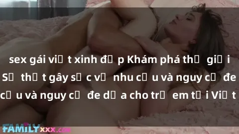 sex gái việt xinh đẹp Khám phá thế giới sex loli Việt Nam: Sự thật gây sốc về nhu cầu và nguy cơ đe dọa cho trẻ em tại Việt Nam