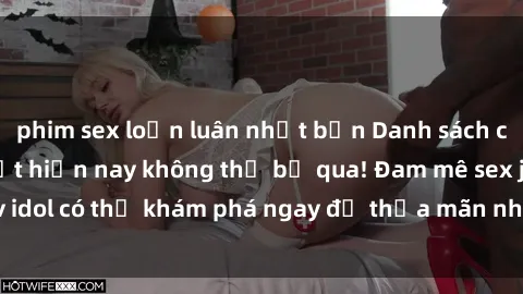 phim sex loạn luân nhật bản Danh sách các idol JAV hot nhất hiện nay không thể bỏ qua! Đam mê sex jav idol có thể khám phá ngay để thỏa mãn nhu cầu giải trí của mình!